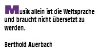 Musik allein ist die Weltsprache und braucht nicht übersetzt zu werden.Berthold Auerbach